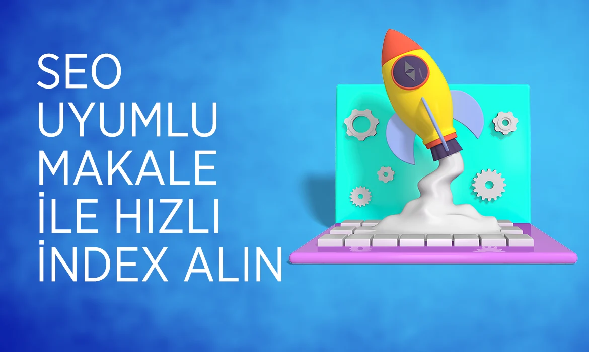 SEO Uyumlu Makale İle Hızlı Index Alın
